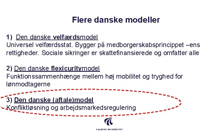 Flere danske modeller 1) Den danske velfærdsmodel Universel velfærdsstat. Bygger på medborgerskabsprincippet –ens rettigheder.