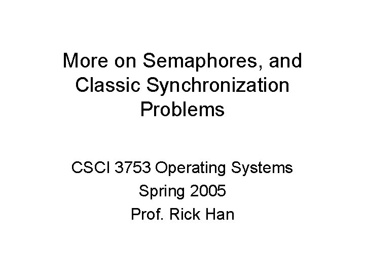 More on Semaphores, and Classic Synchronization Problems CSCI 3753 Operating Systems Spring 2005 Prof.