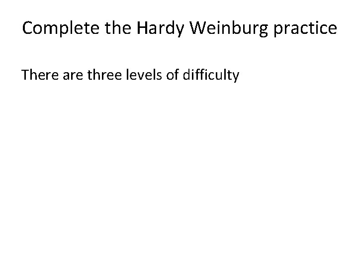 Complete the Hardy Weinburg practice There are three levels of difficulty 