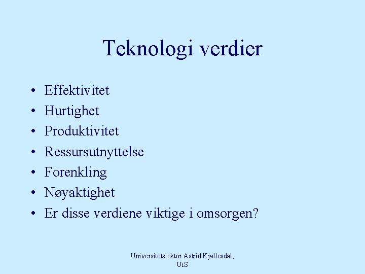 Teknologi verdier • • Effektivitet Hurtighet Produktivitet Ressursutnyttelse Forenkling Nøyaktighet Er disse verdiene viktige