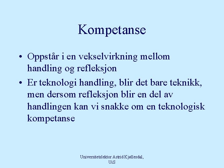 Kompetanse • Oppstår i en vekselvirkning mellom handling og refleksjon • Er teknologi handling,