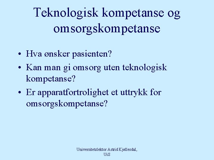 Teknologisk kompetanse og omsorgskompetanse • Hva ønsker pasienten? • Kan man gi omsorg uten