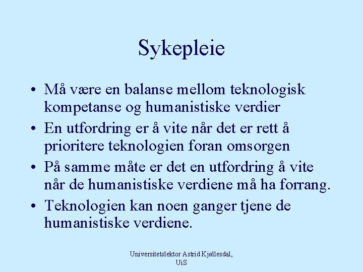 Sykepleie • Må være en balanse mellom teknologisk kompetanse og humanistiske verdier • En