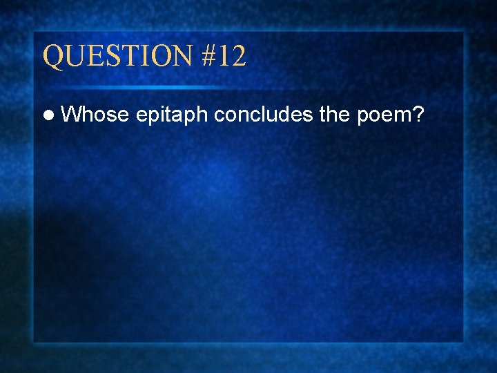 QUESTION #12 l Whose epitaph concludes the poem? 