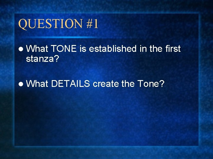 QUESTION #1 l What TONE is established in the first stanza? l What DETAILS