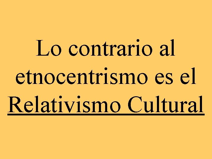 Lo contrario al etnocentrismo es el Relativismo Cultural 