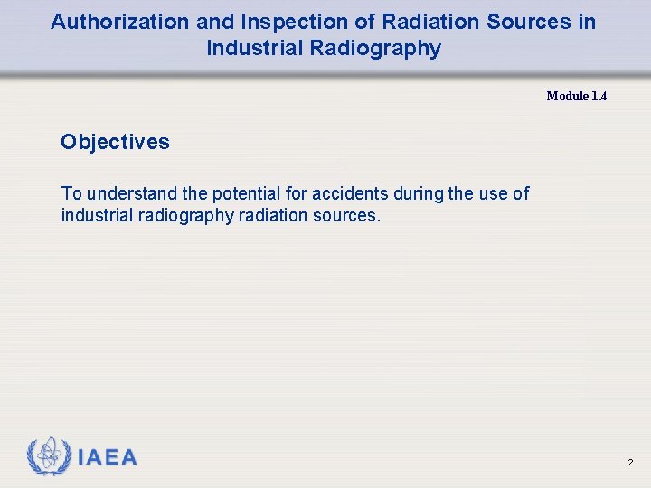 Authorization and Inspection of Radiation Sources in Industrial Radiography Module 1. 4 Objectives To