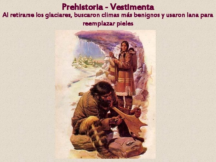 Prehistoria - Vestimenta Al retirarse los glaciares, buscaron climas más benignos y usaron lana