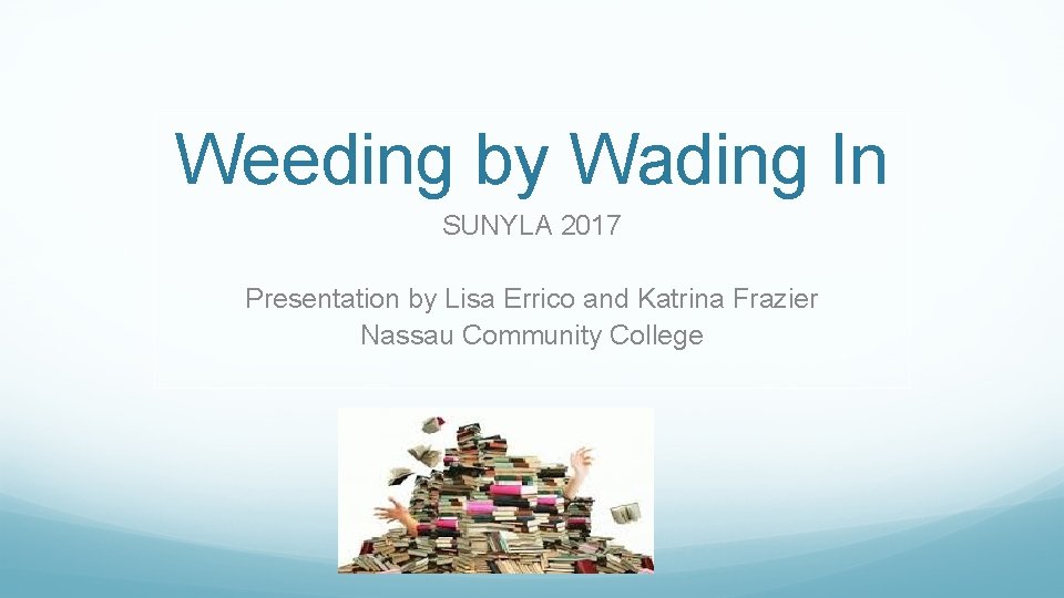 Weeding by Wading In SUNYLA 2017 Presentation by Lisa Errico and Katrina Frazier Nassau