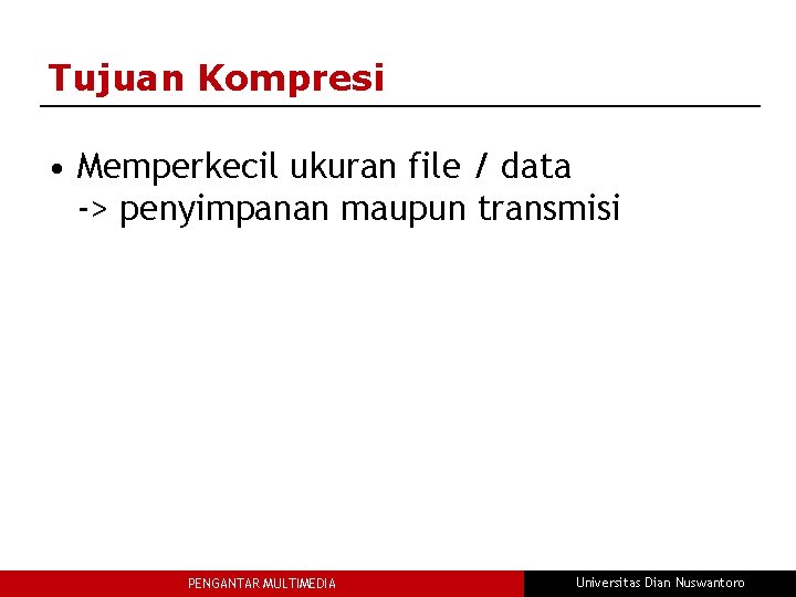 Tujuan Kompresi • Memperkecil ukuran file / data -> penyimpanan maupun transmisi PENGANTAR MULTIMEDIA