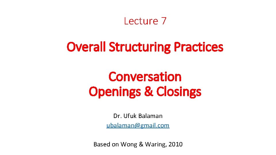 Lecture 7 Overall Structuring Practices Conversation Openings & Closings Dr. Ufuk Balaman ubalaman@gmail. com