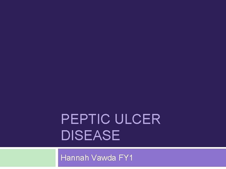 PEPTIC ULCER DISEASE Hannah Vawda FY 1 