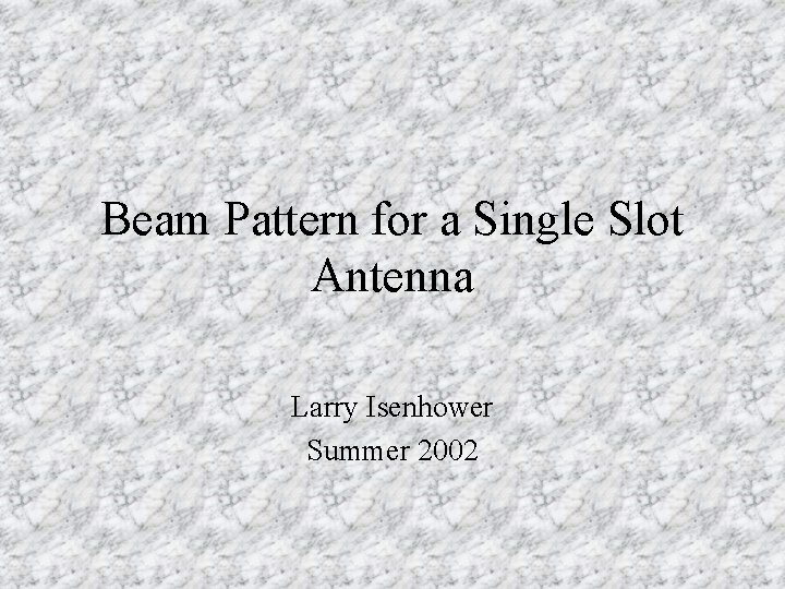 Beam Pattern for a Single Slot Antenna Larry Isenhower Summer 2002 