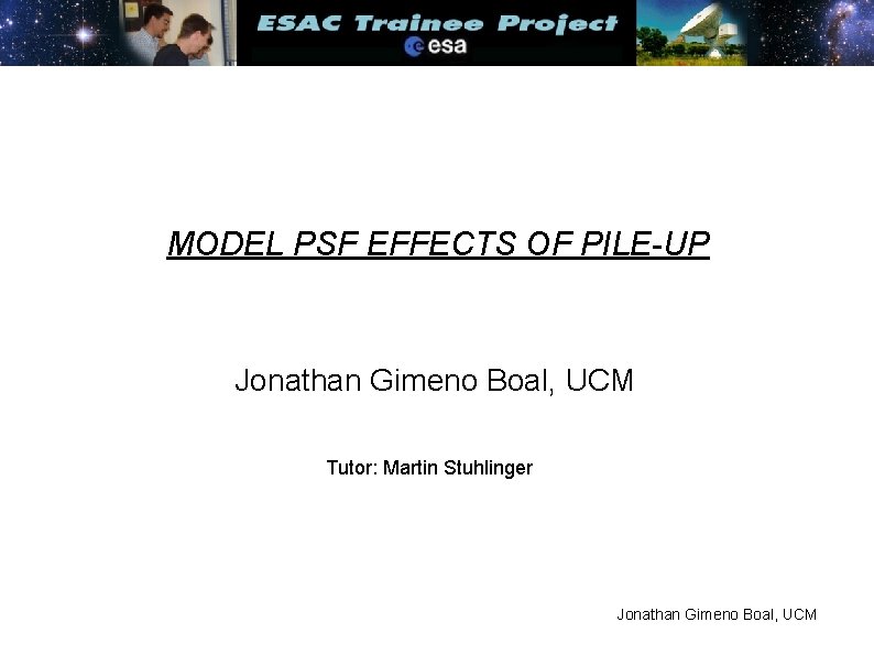 MODEL PSF EFFECTS OF PILE-UP Jonathan Gimeno Boal, UCM Tutor: Martin Stuhlinger Jonathan Gimeno