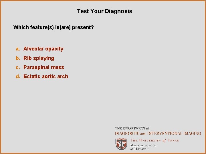 Test Your Diagnosis Which feature(s) is(are) present? a. Alveolar opacity b. Rib splaying c.