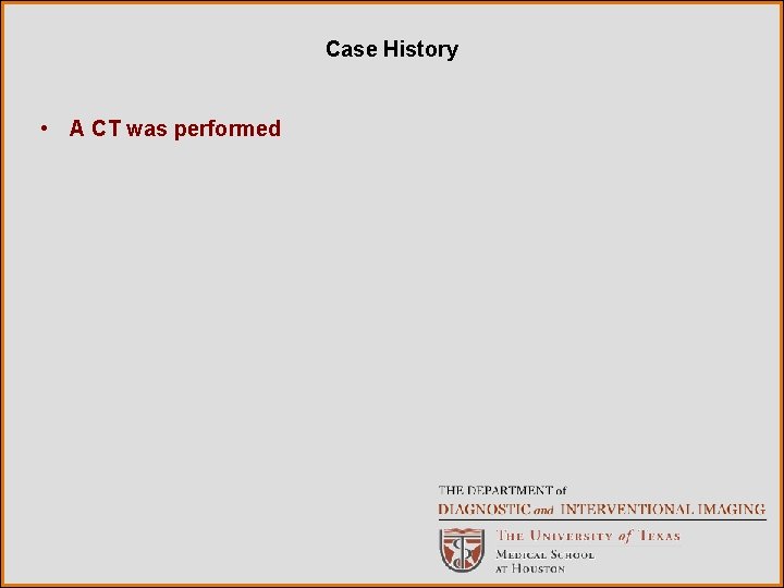 Case History • A CT was performed 