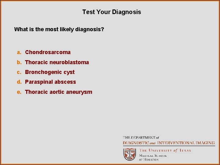 Test Your Diagnosis What is the most likely diagnosis? a. Chondrosarcoma b. Thoracic neuroblastoma