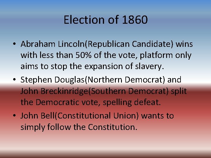 Election of 1860 • Abraham Lincoln(Republican Candidate) wins with less than 50% of the