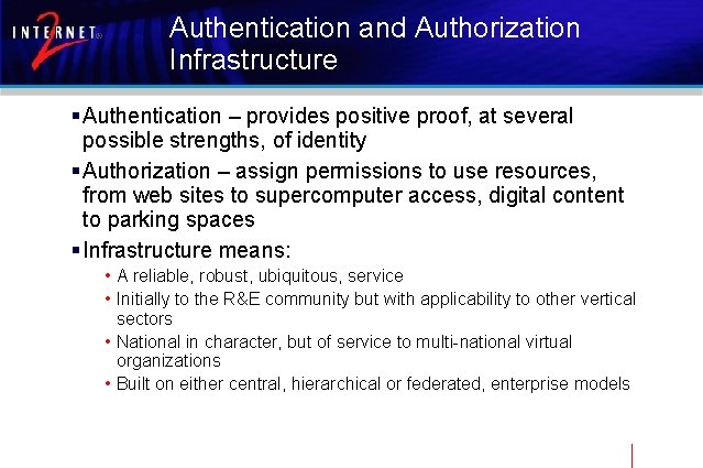 Authentication and Authorization Infrastructure § Authentication – provides positive proof, at several possible strengths,