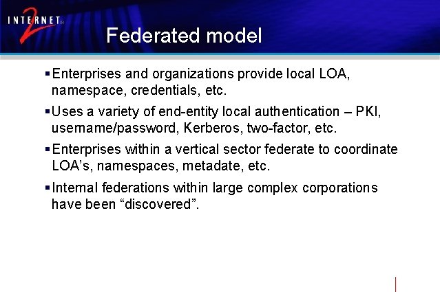 Federated model § Enterprises and organizations provide local LOA, namespace, credentials, etc. § Uses