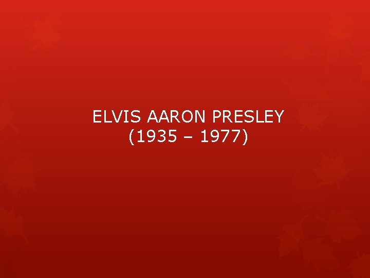ELVIS AARON PRESLEY (1935 – 1977) 