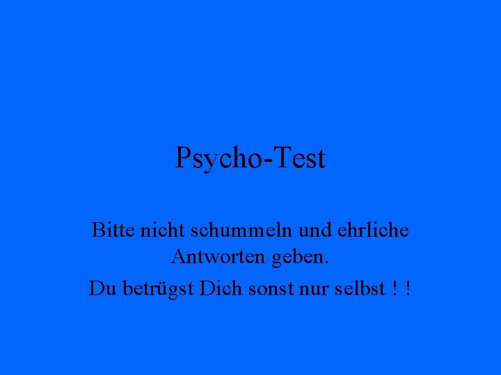 Psycho-Test Bitte nicht schummeln und ehrliche Antworten geben. Du betrügst Dich sonst nur selbst