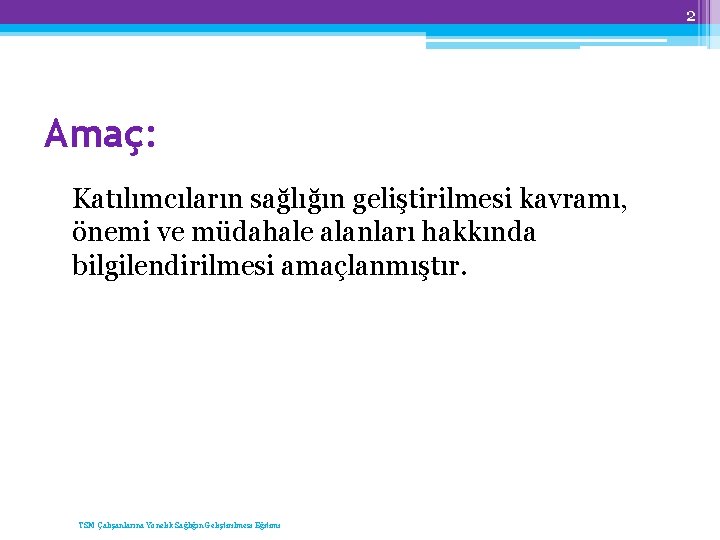 2 Amaç: Katılımcıların sağlığın geliştirilmesi kavramı, önemi ve müdahale alanları hakkında bilgilendirilmesi amaçlanmıştır. TSM