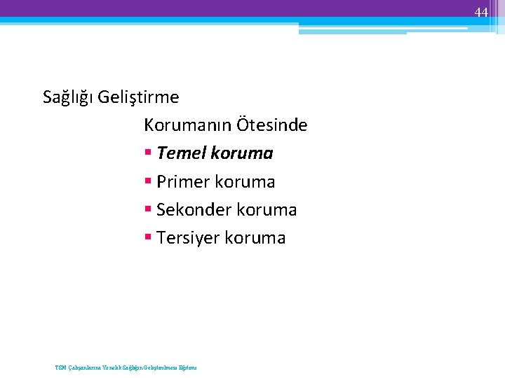 44 Sağlığı Geliştirme Korumanın Ötesinde § Temel koruma § Primer koruma § Sekonder koruma