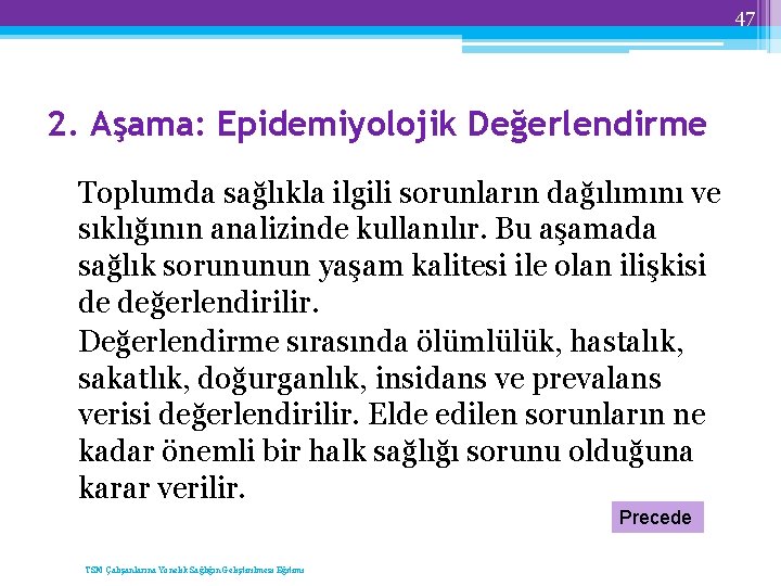 47 2. Aşama: Epidemiyolojik Değerlendirme Toplumda sağlıkla ilgili sorunların dağılımını ve sıklığının analizinde kullanılır.