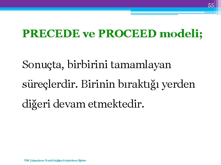 55 PRECEDE ve PROCEED modeli; Sonuçta, birbirini tamamlayan süreçlerdir. Birinin bıraktığı yerden diğeri devam