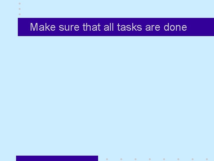 Make sure that all tasks are done 