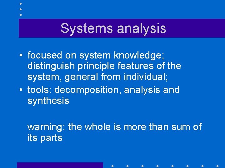 Systems analysis • focused on system knowledge; distinguish principle features of the system, general