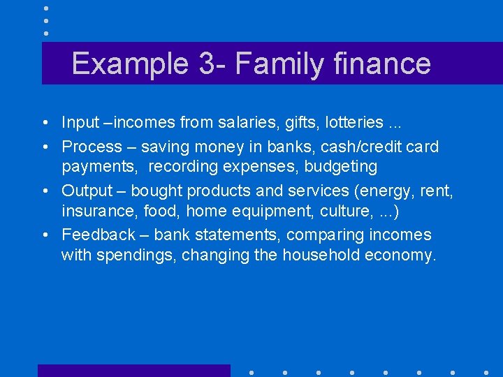 Example 3 - Family finance • Input –incomes from salaries, gifts, lotteries. . .