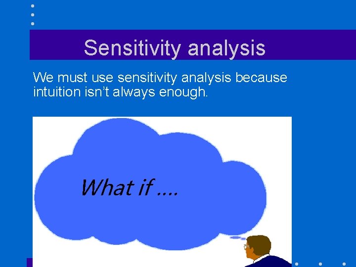 Sensitivity analysis We must use sensitivity analysis because intuition isn’t always enough. What if