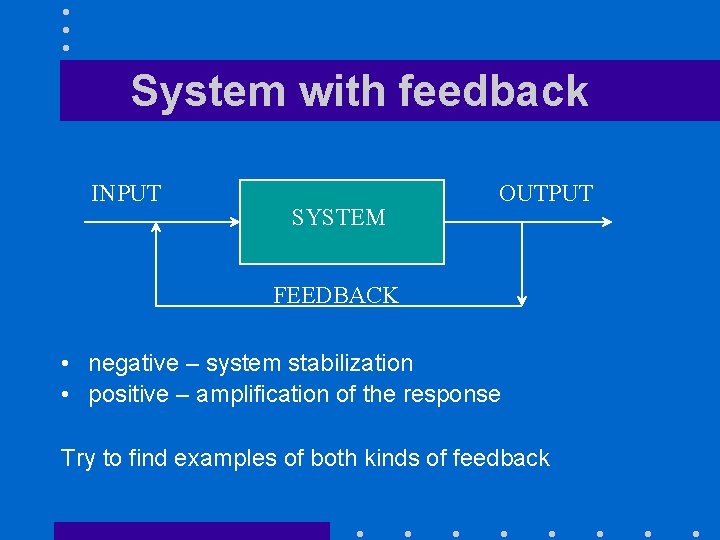System with feedback INPUT SYSTEM OUTPUT FEEDBACK • negative – system stabilization • positive