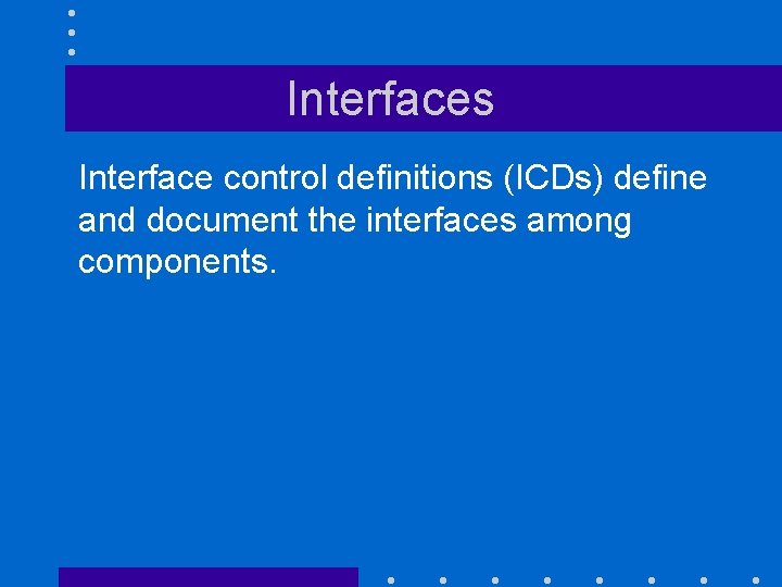 Interfaces Interface control definitions (ICDs) define and document the interfaces among components. 