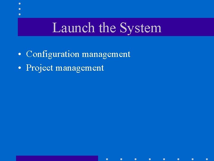 Launch the System • Configuration management • Project management 