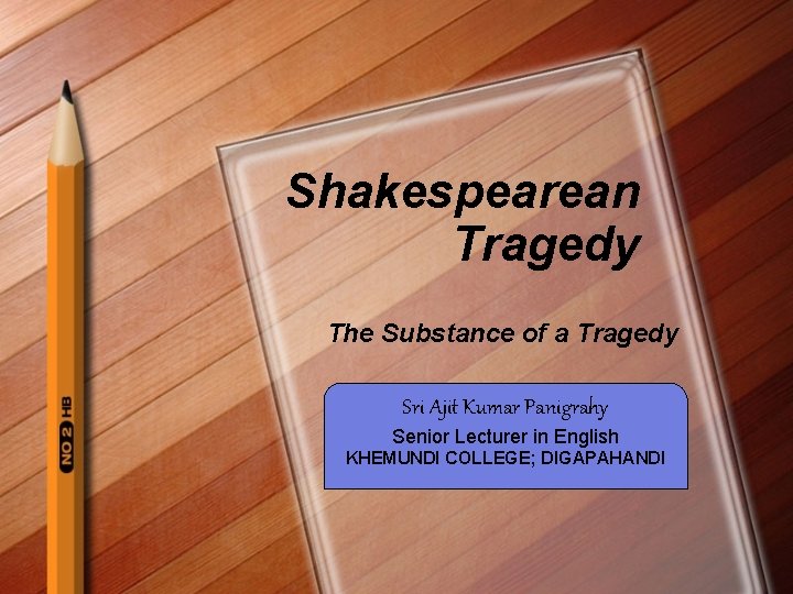 Shakespearean Tragedy The Substance of a Tragedy Sri Ajit Kumar Panigrahy Senior Lecturer in