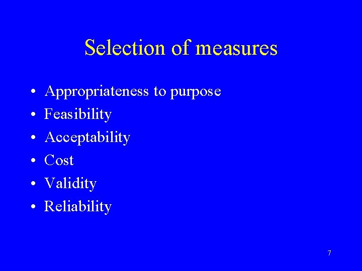 Selection of measures • • • Appropriateness to purpose Feasibility Acceptability Cost Validity Reliability