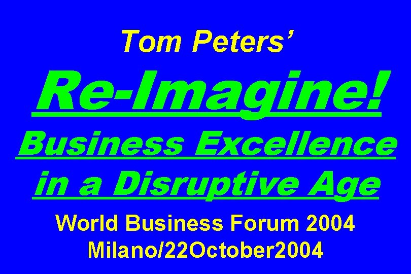 Tom Peters’ Re-Imagine! Business Excellence in a Disruptive Age World Business Forum 2004 Milano/22