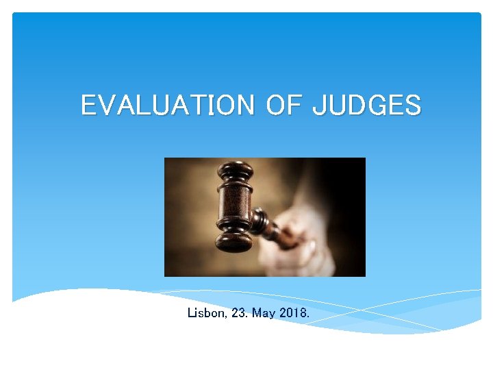 EVALUATION OF JUDGES Lisbon, 23. May 2018. 