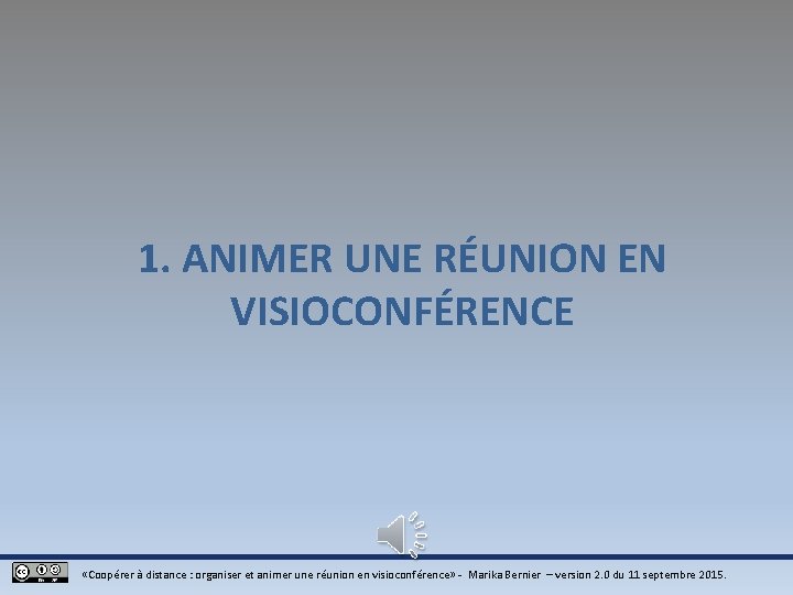 1. ANIMER UNE RÉUNION EN VISIOCONFÉRENCE «Coopérer à distance : organiser et animer une 1. ANIMER UNE RÉUNION EN VISIOCONFÉRENCE «Coopérer à distance : organiser et animer une