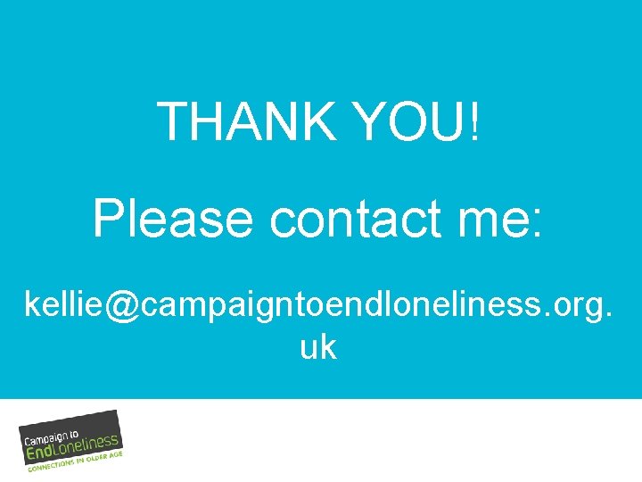THANK YOU! Please contact me: kellie@campaigntoendloneliness. org. uk 