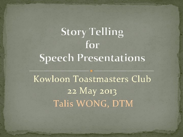 Story Telling for Speech Presentations Kowloon Toastmasters Club 22 May 2013 Talis WONG, DTM