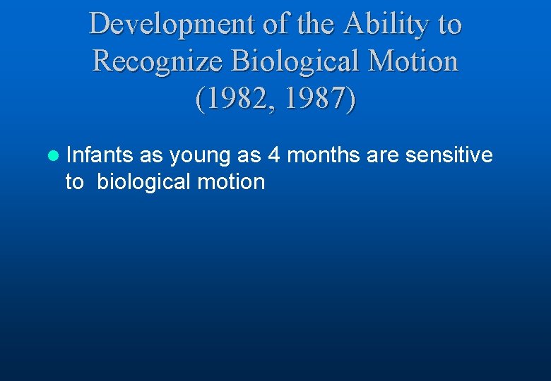 Development of the Ability to Recognize Biological Motion (1982, 1987) l Infants as young