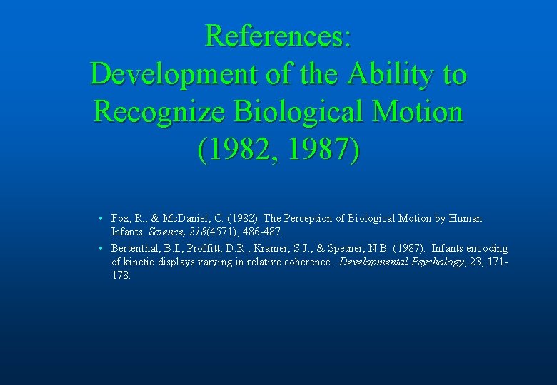 References: Development of the Ability to Recognize Biological Motion (1982, 1987) • Fox, R.