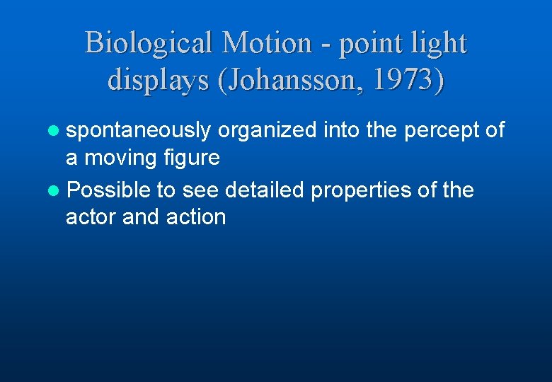 Biological Motion - point light displays (Johansson, 1973) l spontaneously organized into the percept