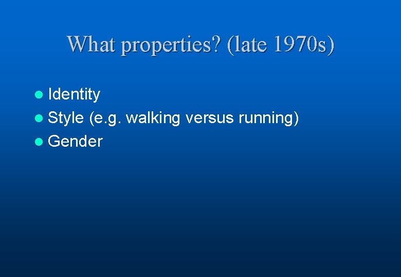 What properties? (late 1970 s) l Identity l Style (e. g. walking versus running)