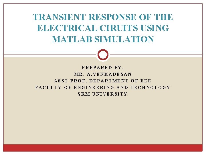 TRANSIENT RESPONSE OF THE ELECTRICAL CIRUITS USING MATLAB SIMULATION PREPARED BY, MR. A. VENKADESAN