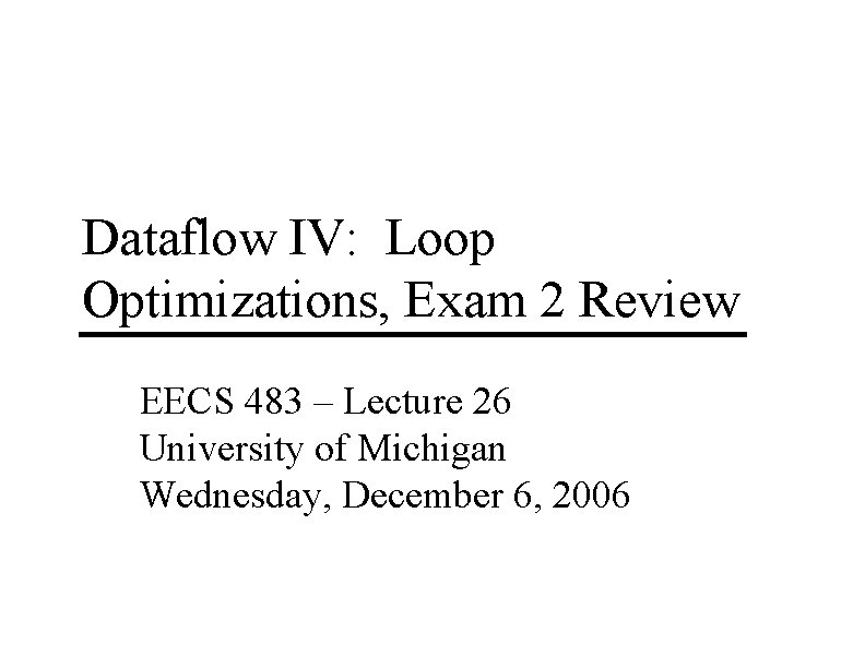 Dataflow IV: Loop Optimizations, Exam 2 Review EECS 483 – Lecture 26 University of